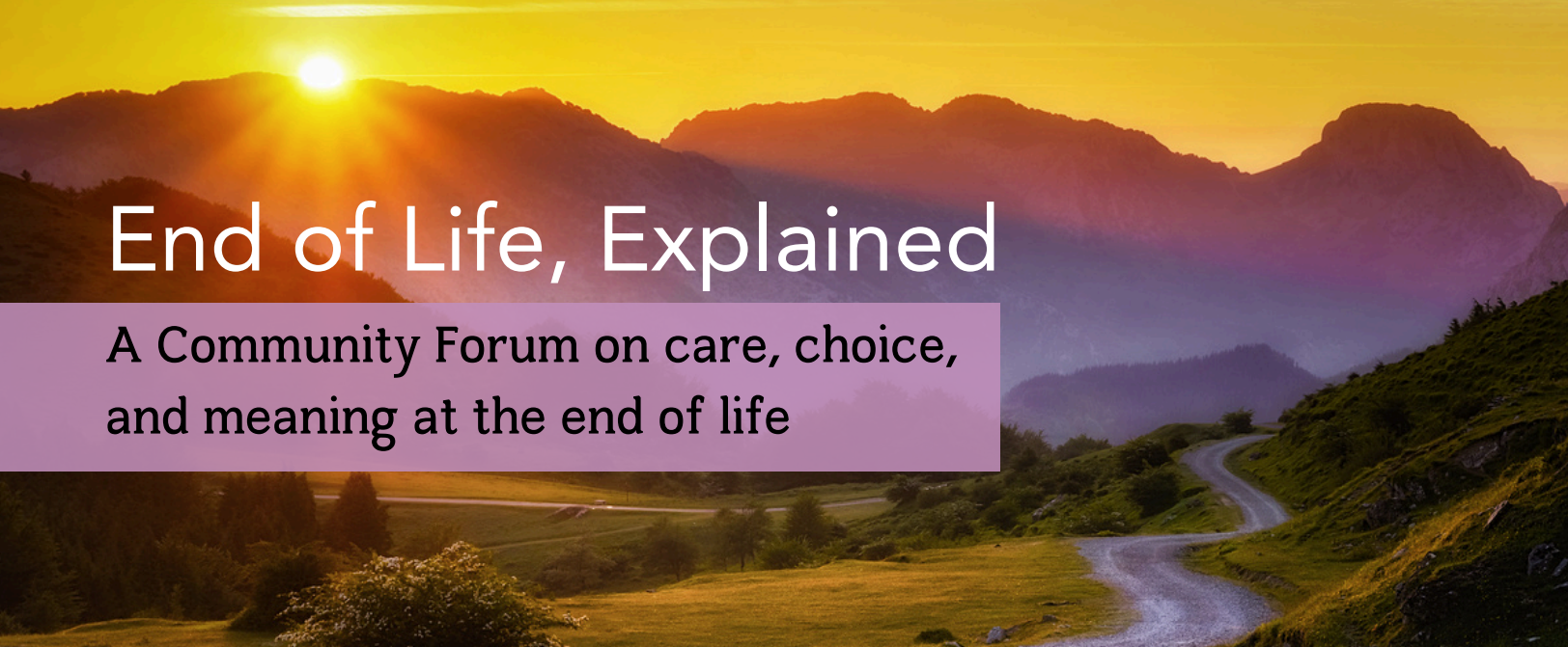 End of Life, Explained:   A Community Forum on Care, Choice, and Meaning at the End of Life
