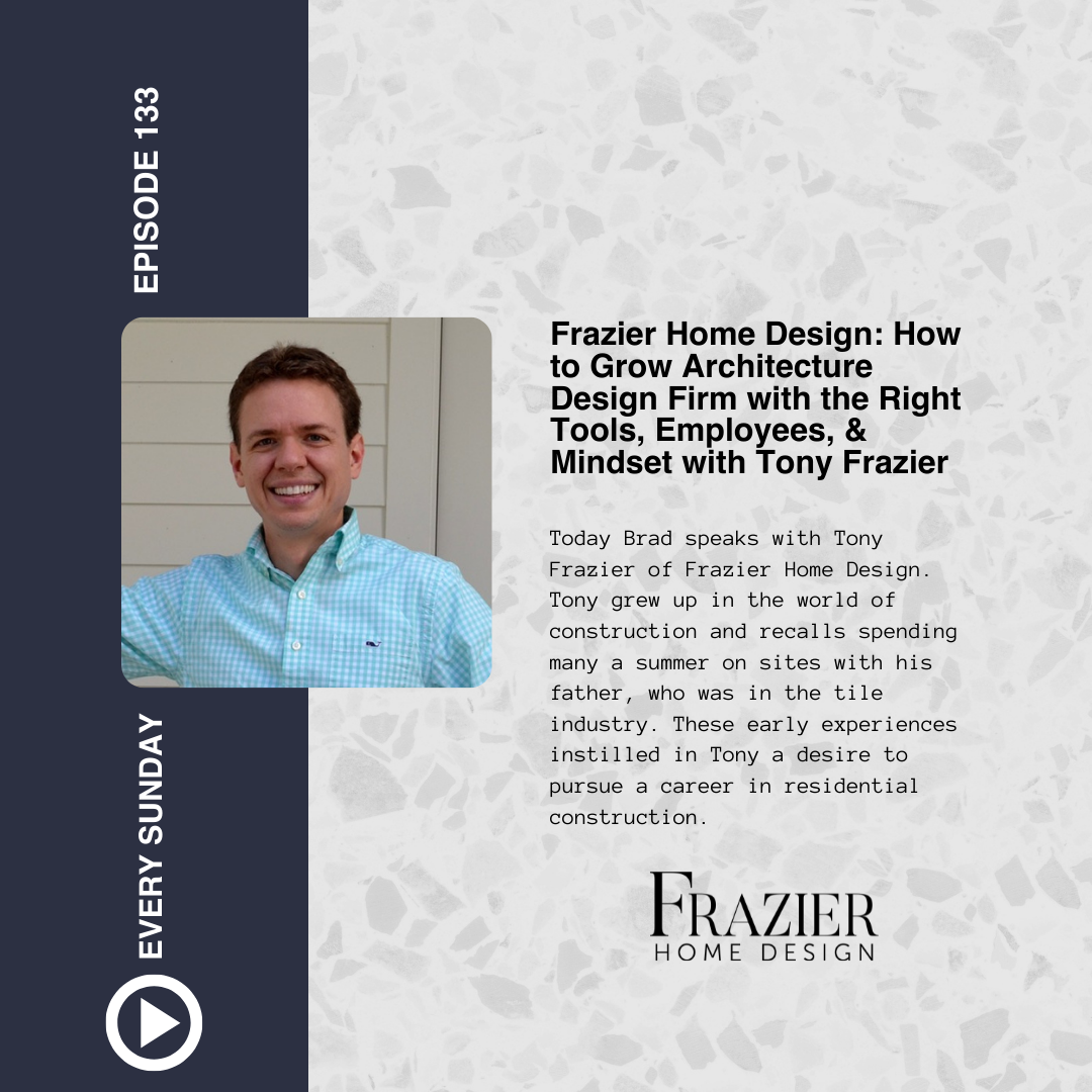 Episode 133: Frazier Home Design: How to Grow Architecture Design Firm with the Right Tools, Employees, &amp; Mindset with Tony Frazier