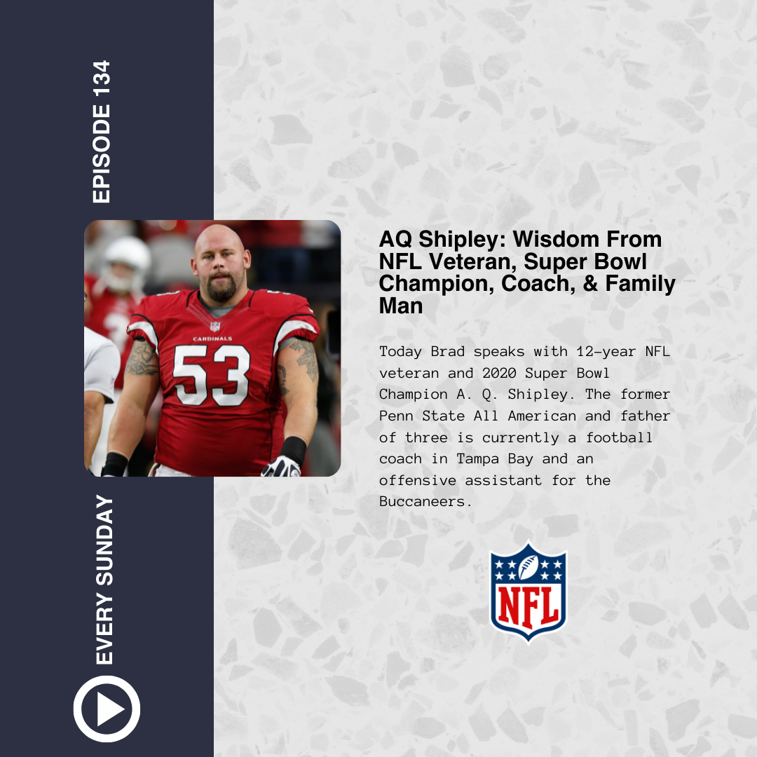 Episode 134: AQ Shipley: Wisdom From NFL Veteran, Super Bowl Champion, Coach, &amp; Family Man