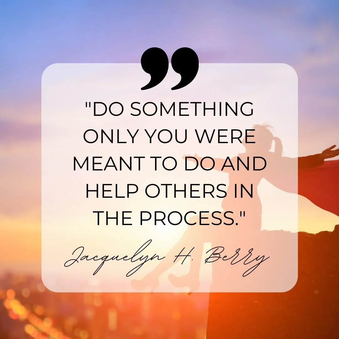 &quot;DO SOMETHING ONLY YOU WERE MEANT TO DO AND HELP OTHERS IN THE PROCESS&quot;
Jacquelyn H. Berry

#quotes #qotd #jackiequotes #fyc #motivationalquotes #inspiration #selflove #helpothers