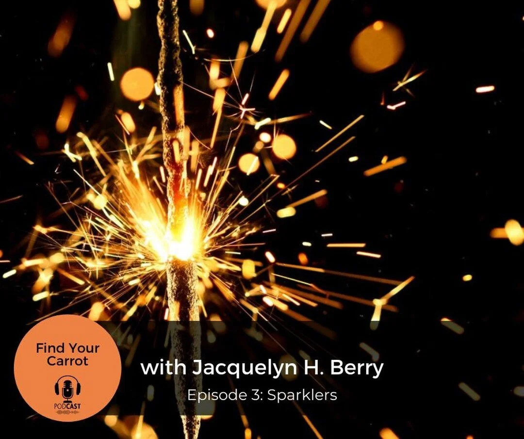 Find Your Carrot PODCAST Episode - Sparkler
Achieving your dreams is a lot like holding a sparkler. When I was little, I was terrified of those sparklers that you hold and wave around on the fourth of July and at other celebrations. I would ask for o