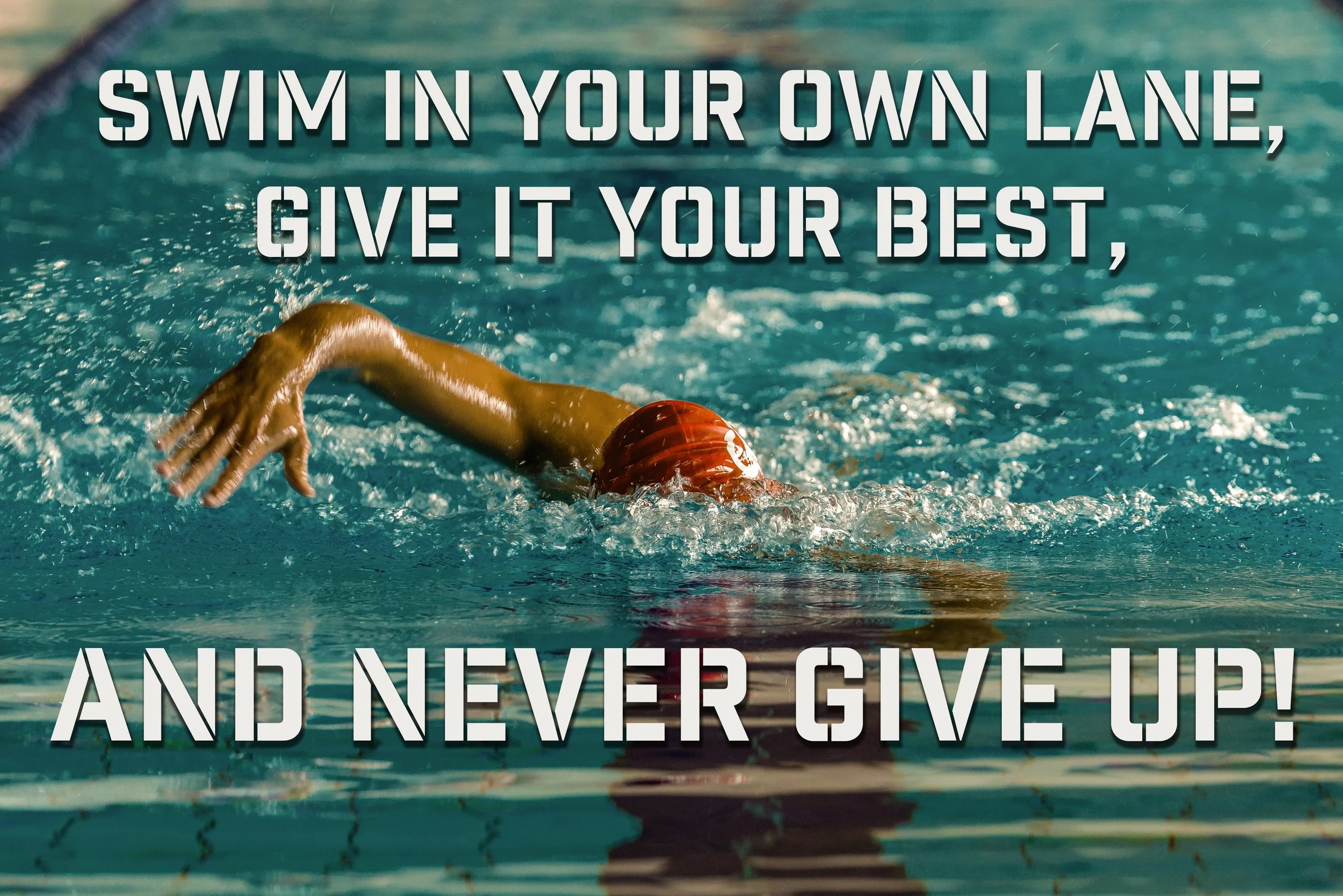 SWIM IN YOUR OWN LANE, GIVE IT YOUR BEST, AND NEVER GIVE UP!