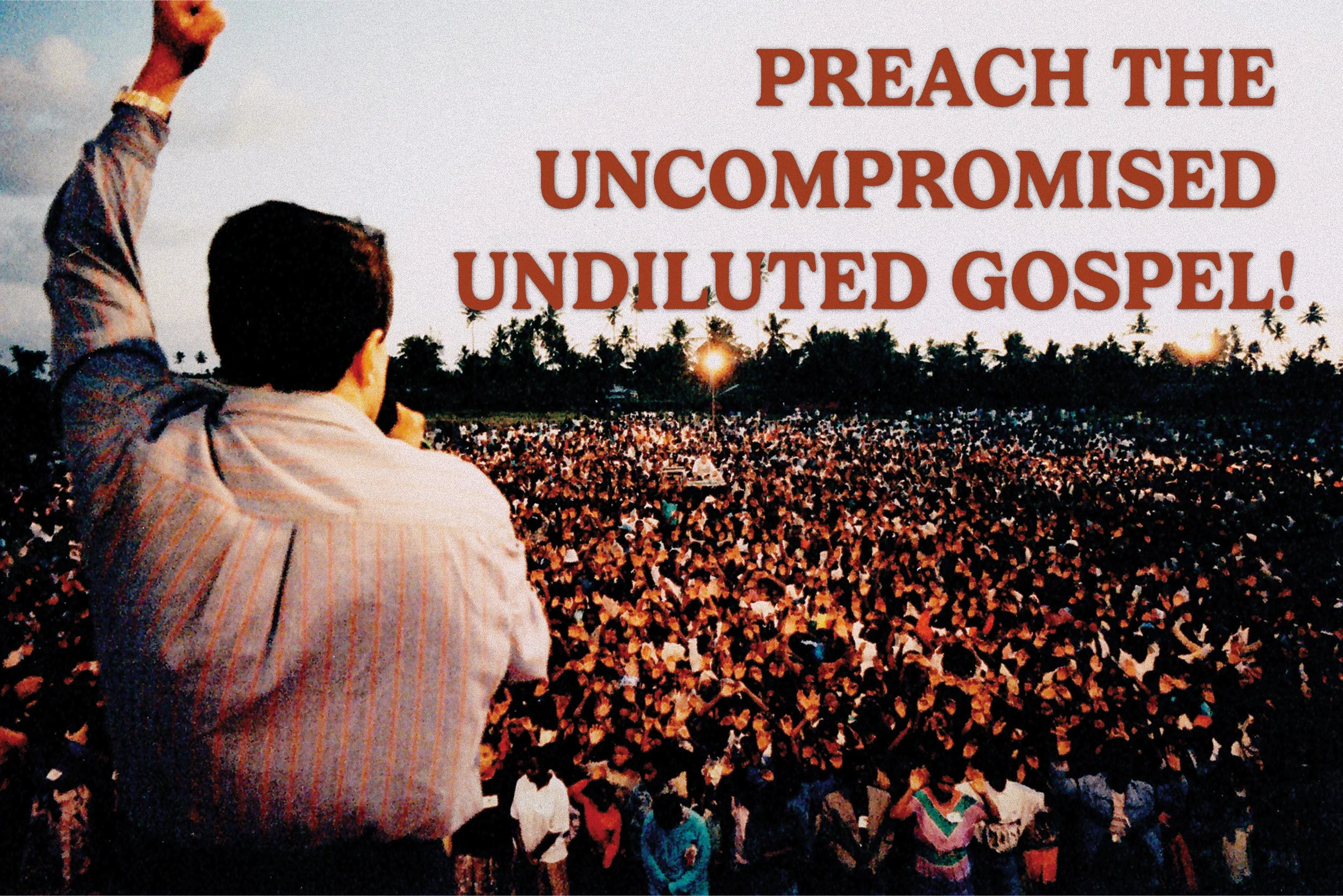 PREACH THE UNCOMPROMISED UNDILUTED GOSPEL!