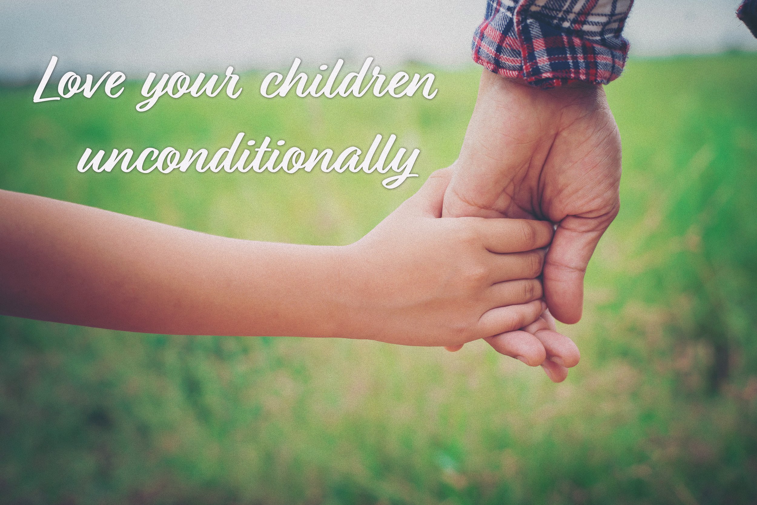 LOVE YOUR CHILDREN UNCONDITIONALLY.