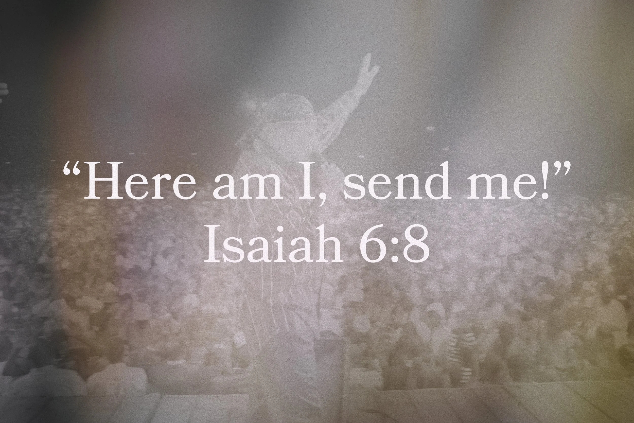 "HERE AM I, SEND ME!" Isa 6:8