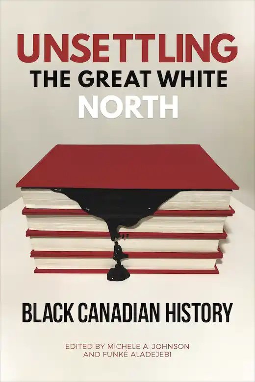 UNSETTLING THE GREAT WHITE NORTH by Michele A. Johnson and Funké Aladejebi