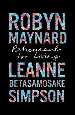 REHEARSALS FOR LIVING by Robyn Maynard and Leanne Betasamosake Simpson