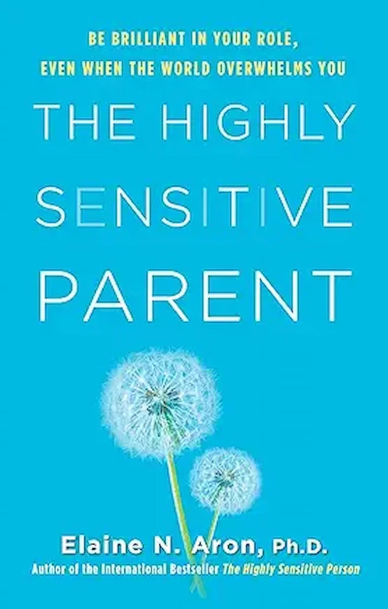 The Highly Sensitive Parent: Be Brilliant in Your Role, Even When the World Overwhelms You