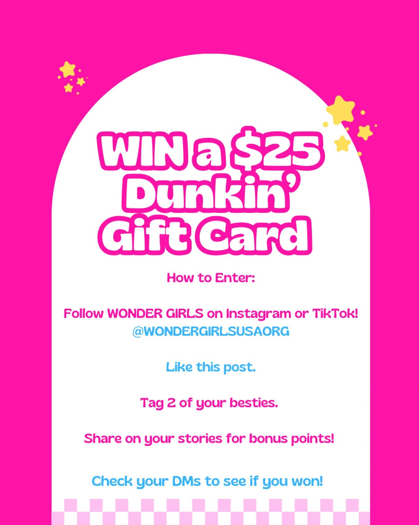 ✨GIVEAWAY ✨We&rsquo;re giving away $25 @dunkin gift cards! 

How to Enter:

✨Follow WONDER GIRLS on Instagram or TikTok! @wondergirlsusaorg 

✨Like this post.

✨Tag 2 of your besties. 

💕Share on your stories for bonus points! 

Contest ends March 2