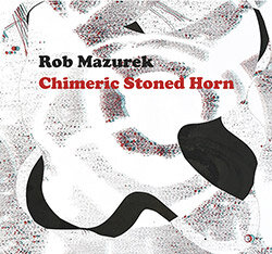 Rob Mazurek -  Chimeric Stoned Horn  (2017)