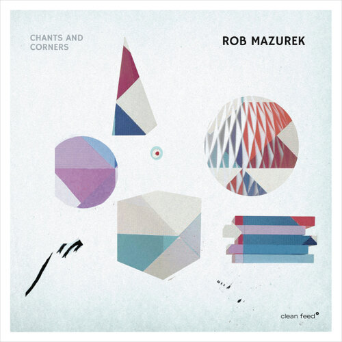 Rob Mazurek -  Chants and Corners  (Clean Feed, 2017)