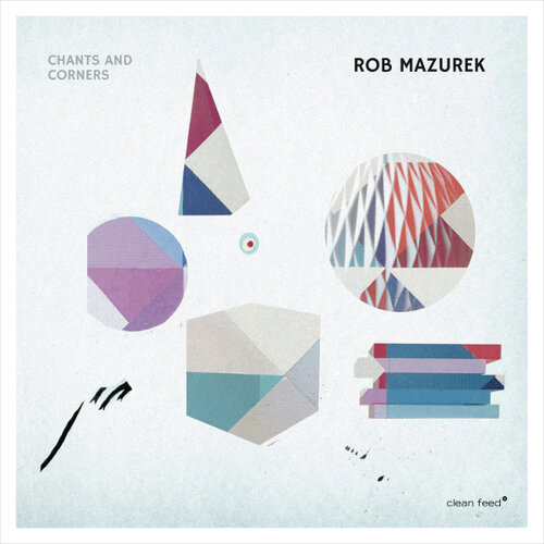 Rob Mazurek - Chants and Corners (Clean Feed, 2017)