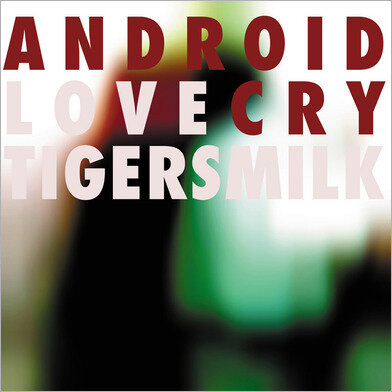 Tigersmilk -  Android Love Cry  (Family Vineyard, 2007) 