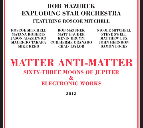 Rob Mazurek Exploding Star Orchestra feat. Roscoe Mitchell -  Matter Anti-Matter  (Rogue Art, 2013)