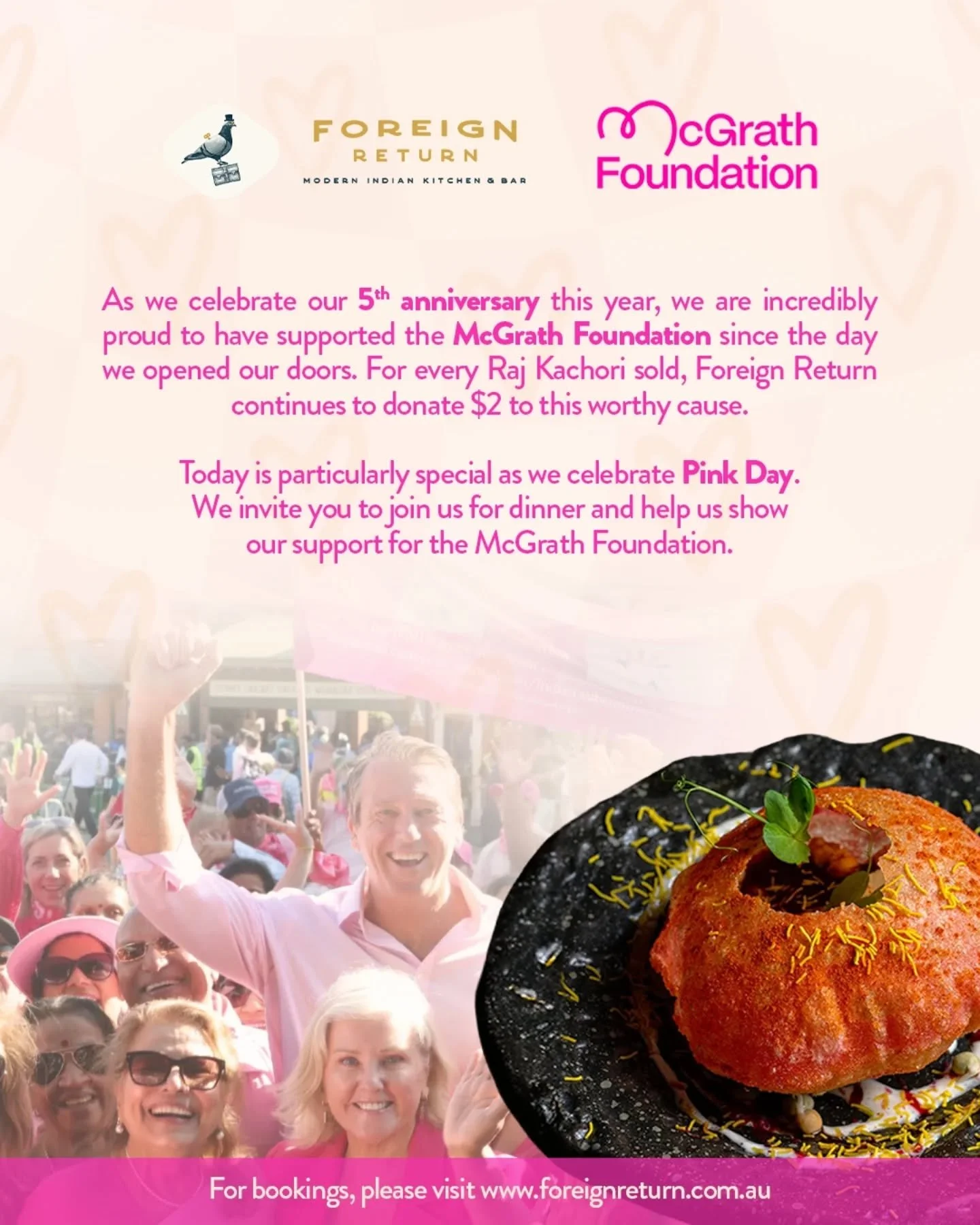 Five years in, and giving back remains close to our heart. 💗
Since day one, every Raj Kachori served at Foreign Return has helped support the McGrath Foundation, with $2 donated from each plate.
Today, as we celebrate Pink Day, we invite you to dine
