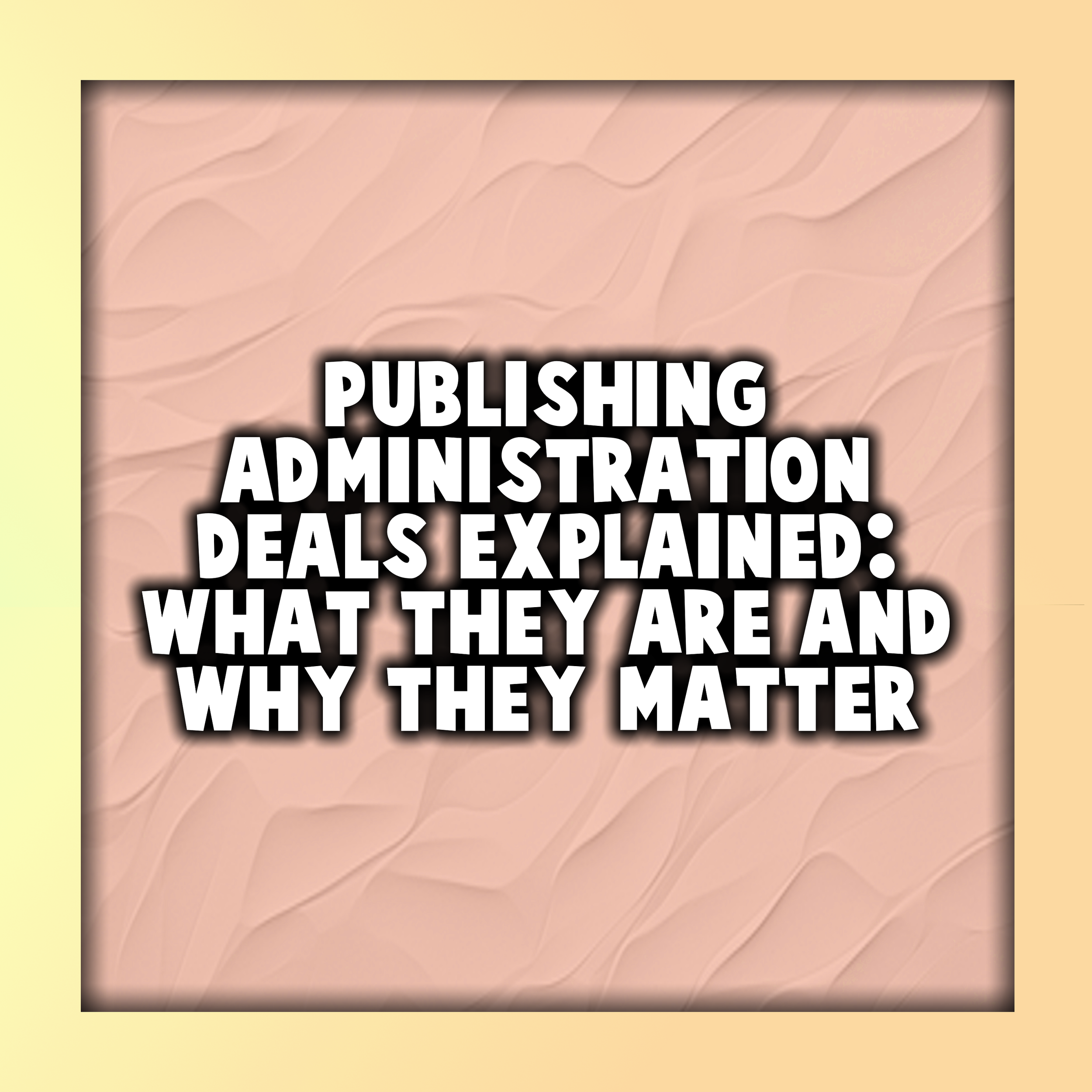 Publishing Administration Deals Explained: What They Are &amp; Why They Matter