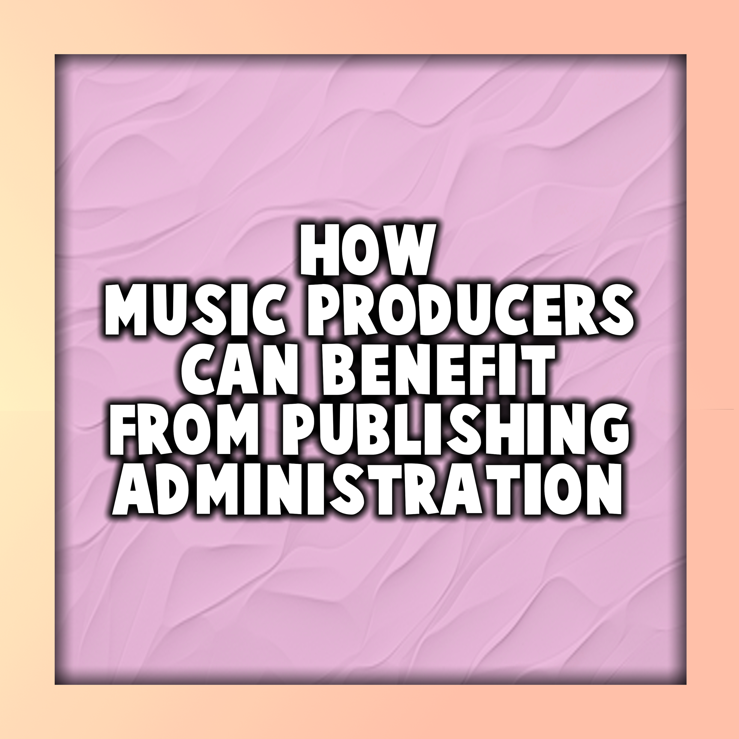 How Music Producers Can Benefit From Publishing Administration