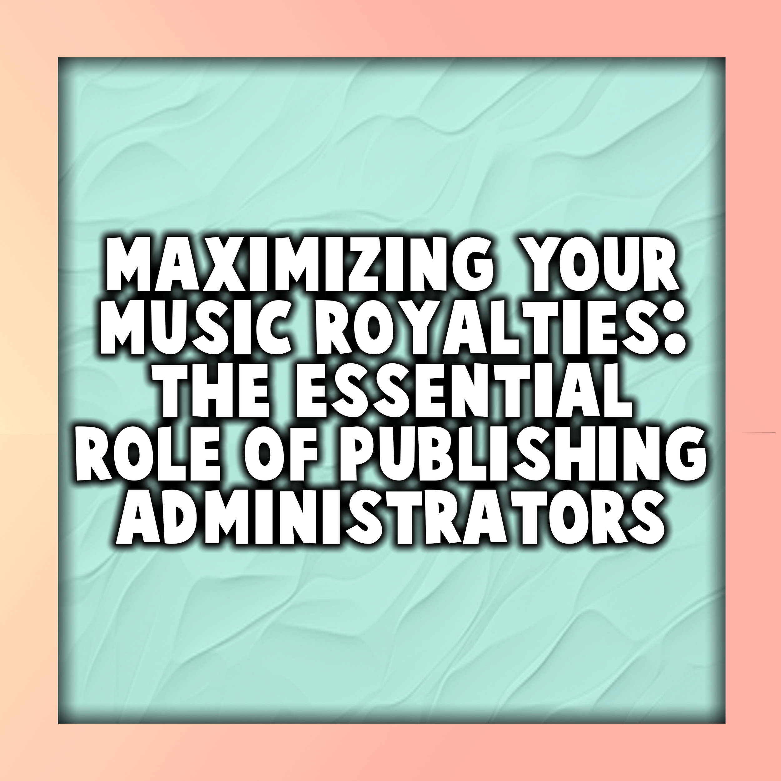 Maximizing Your Music Royalties: The Essential Role of Publishing Administrators