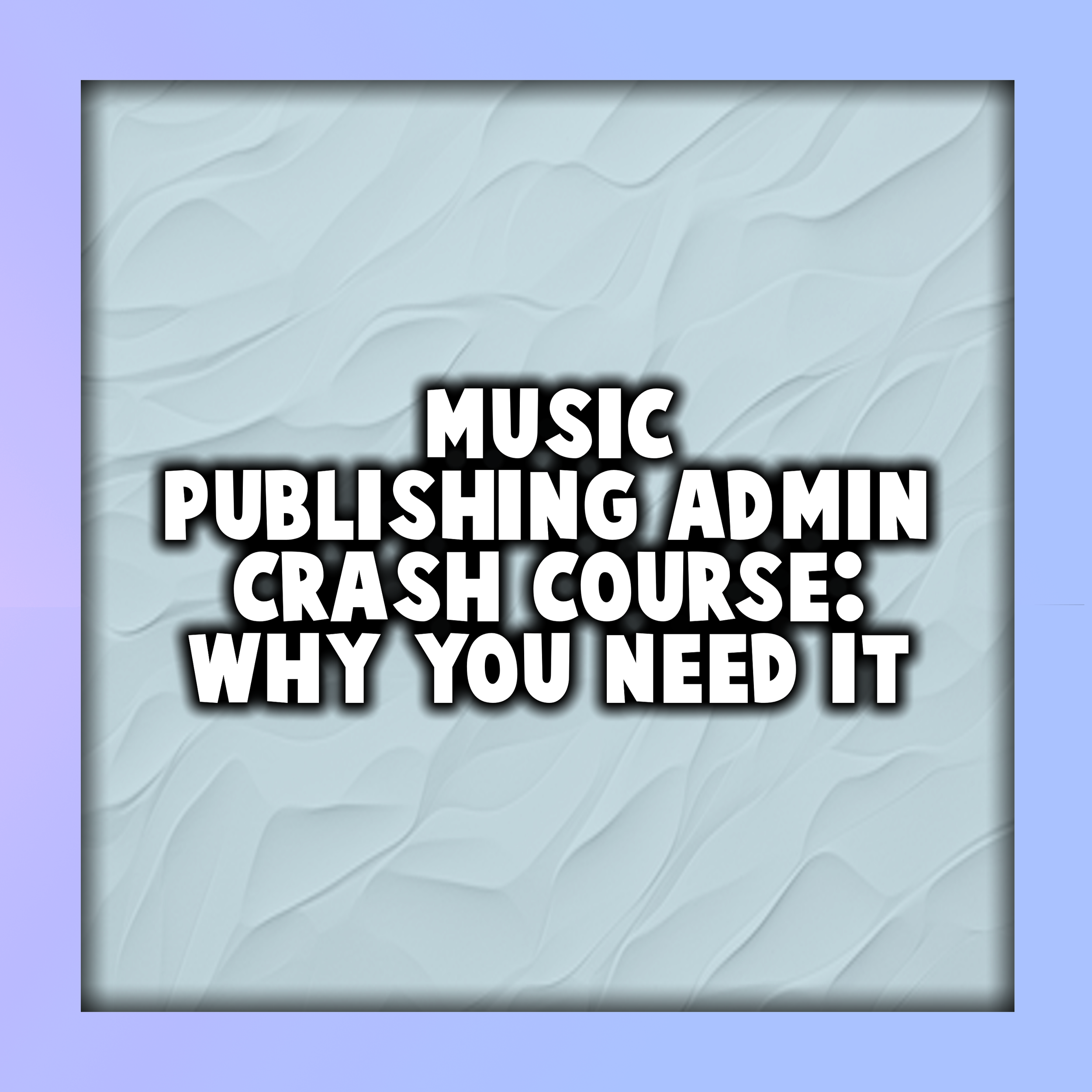 Music Publishing Admin Crash Course: Why You Need It