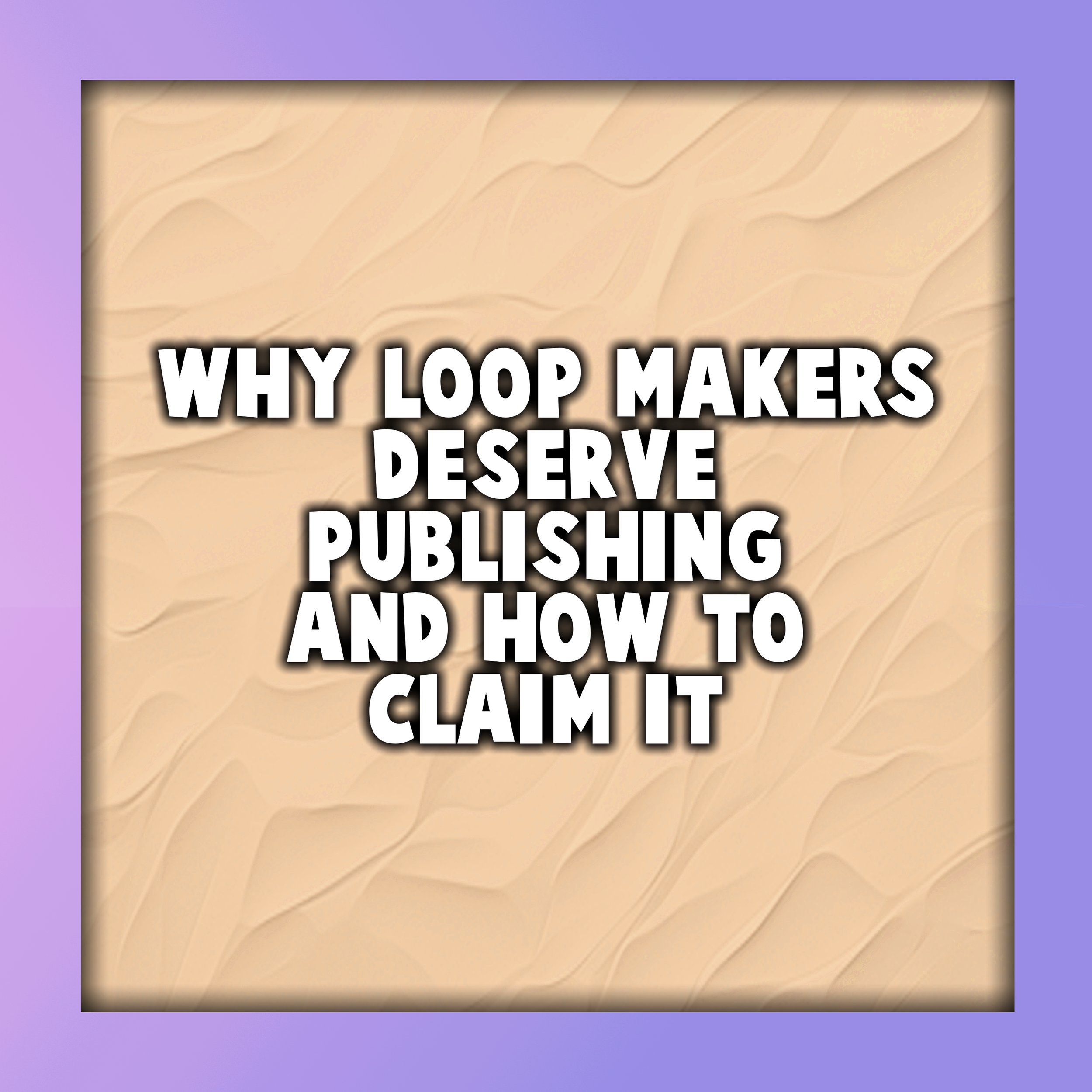 Why Loop Makers Deserve Publishing And How to Claim It