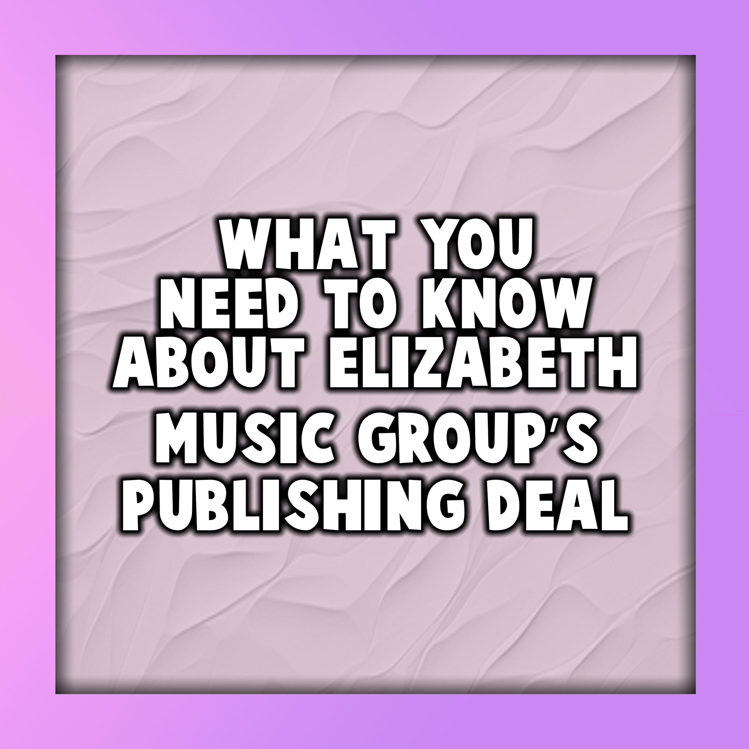 What You Need to Know About Elizabeth Music Group’s Publishing Deal
