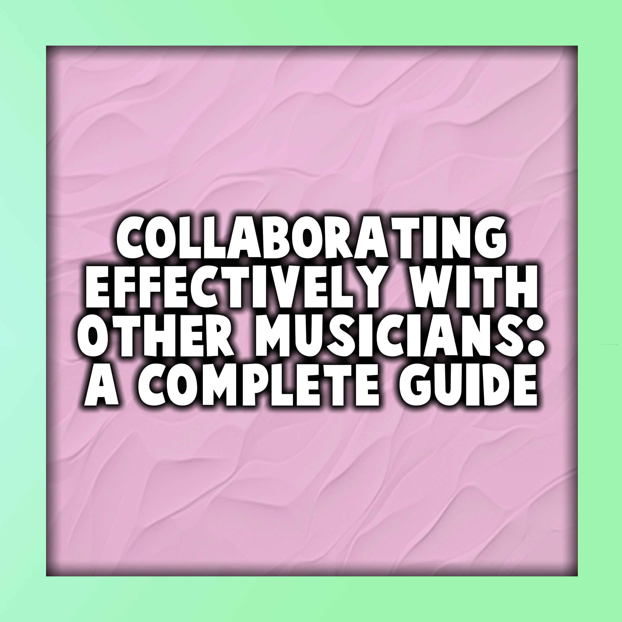 Collaborating Effectively with Other Musicians: A Complete Guide