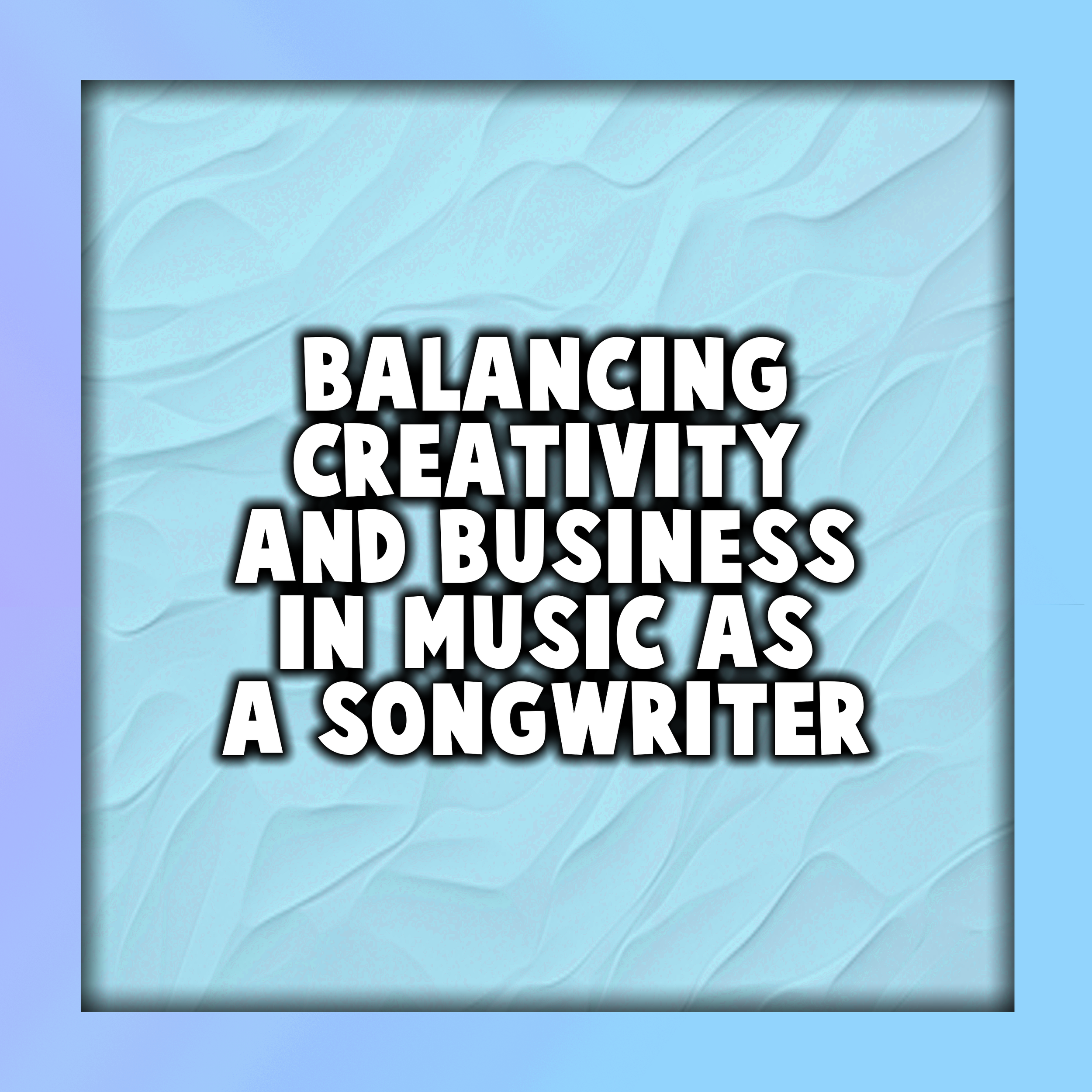 Balancing Creativity and Business in Music as a Songwriter