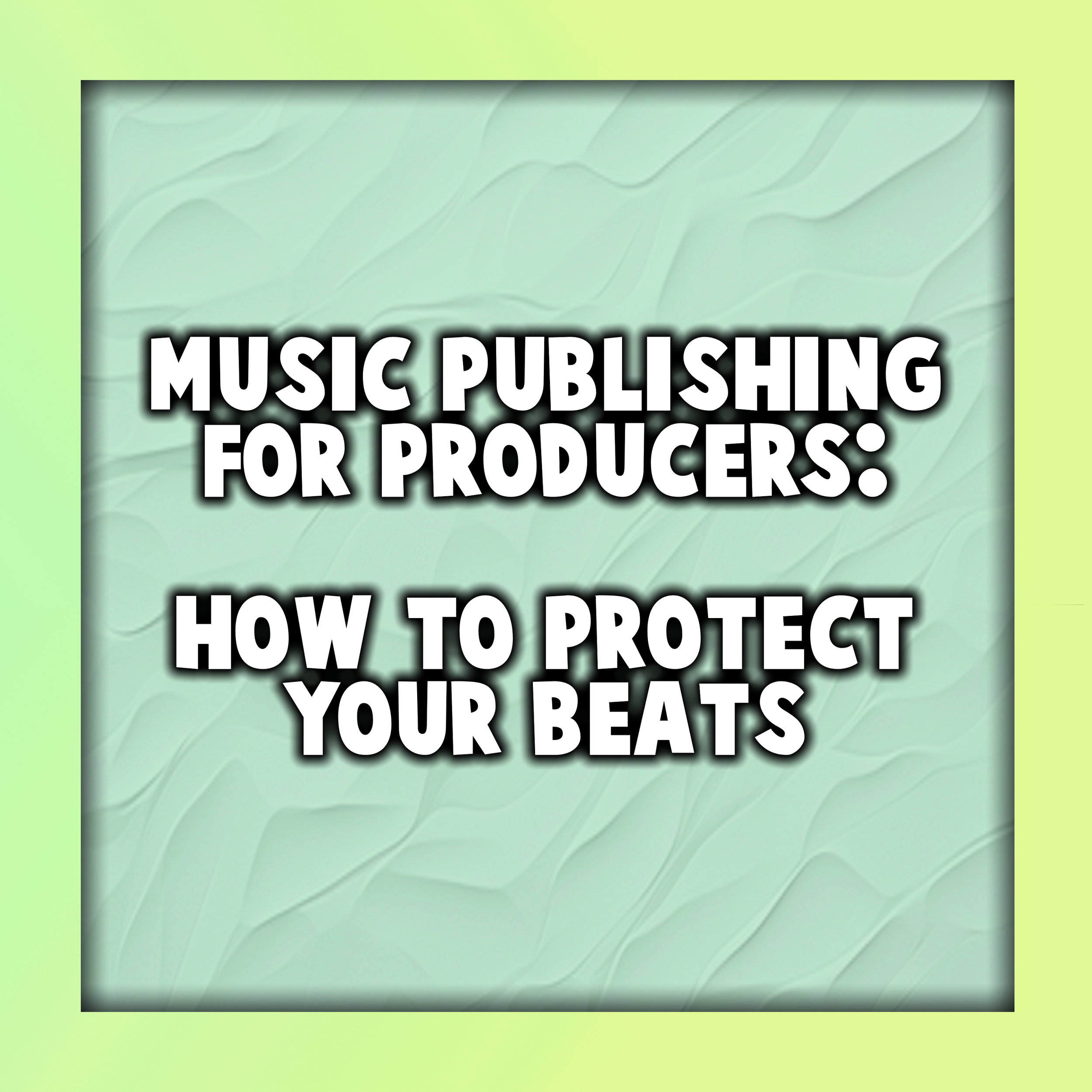 Music Publishing for Producers: How to Protect Your Beats