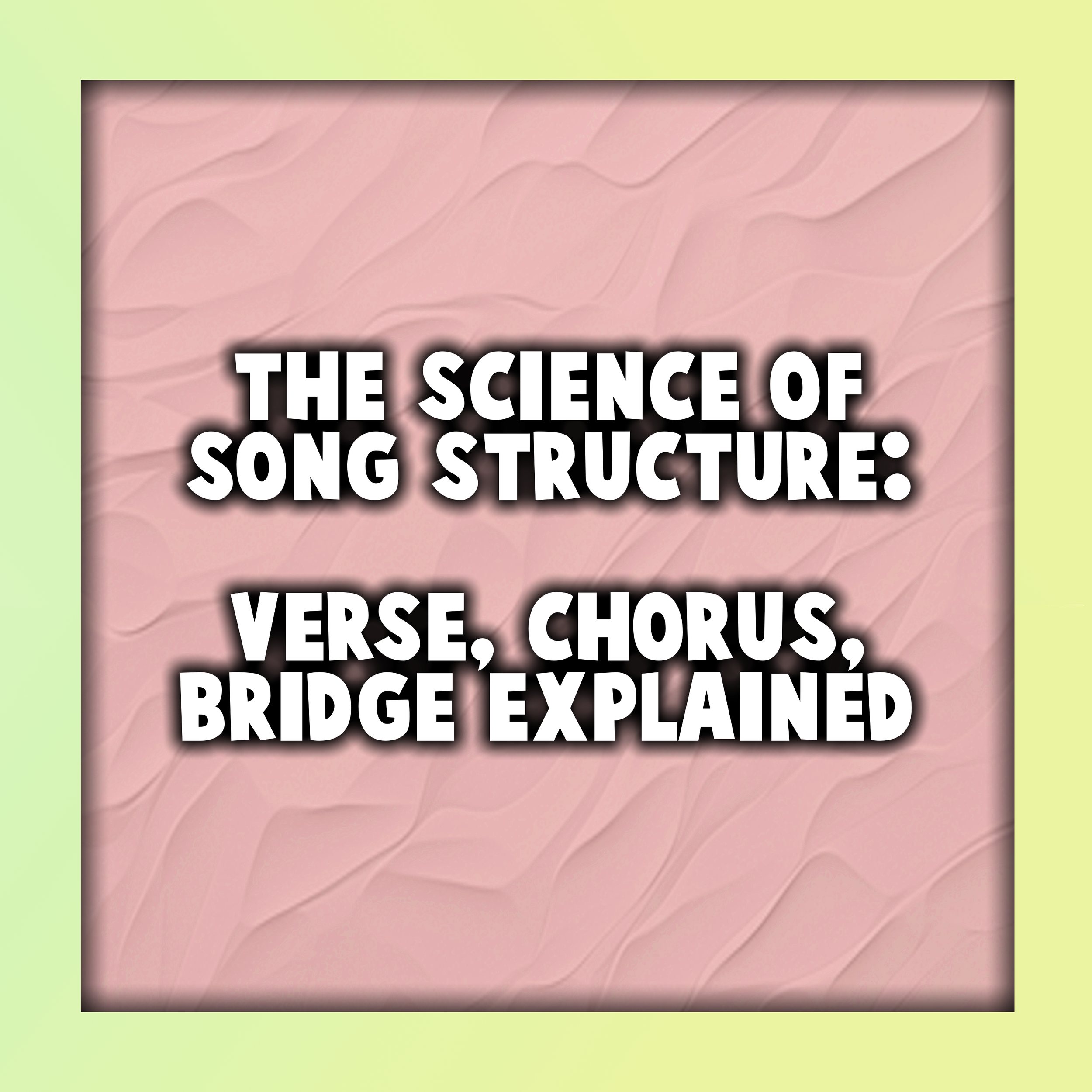 The Science of Song Structure: Verse, Chorus, Bridge Explained