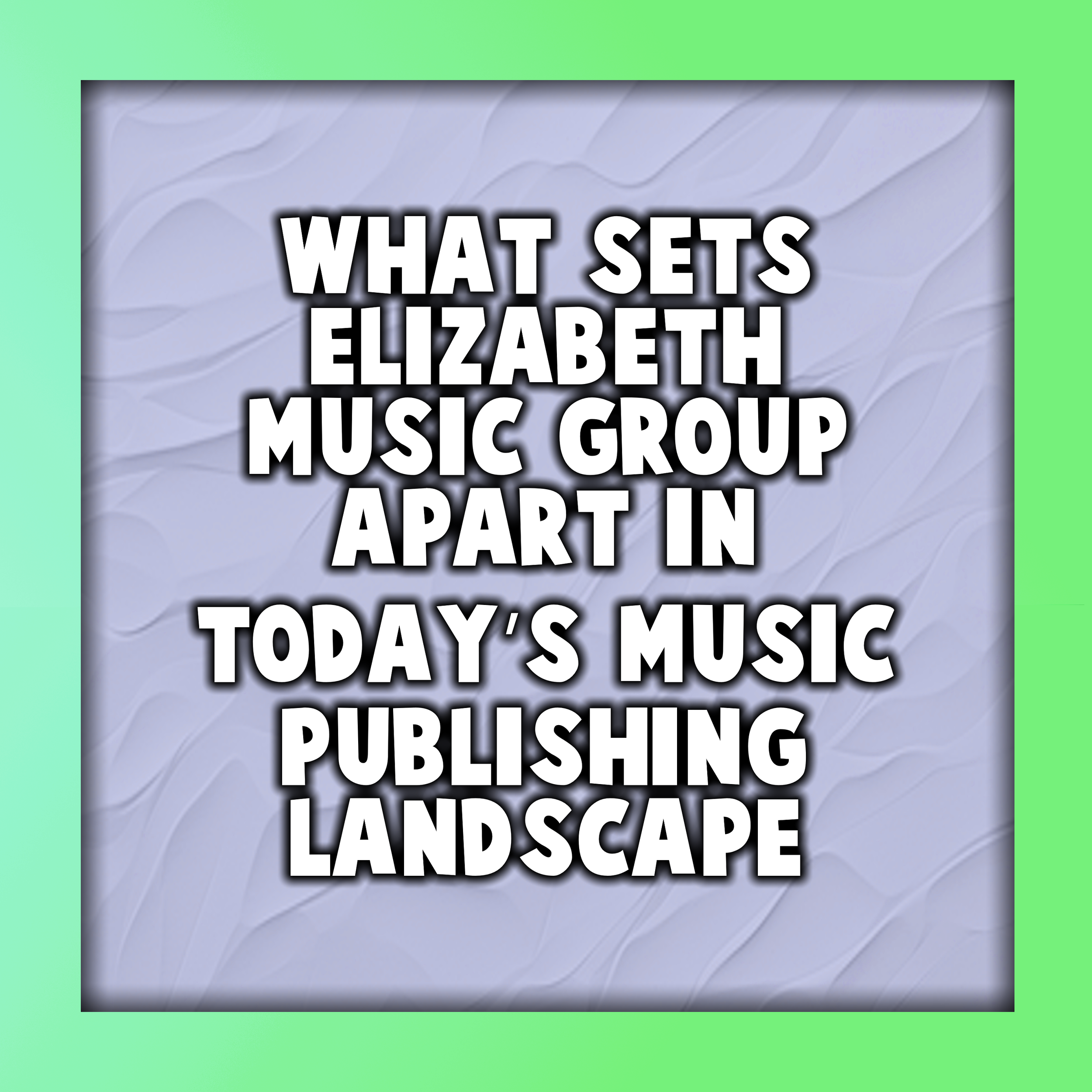 What Sets Elizabeth Music Group Apart in Today’s Music Publishing Landscape
