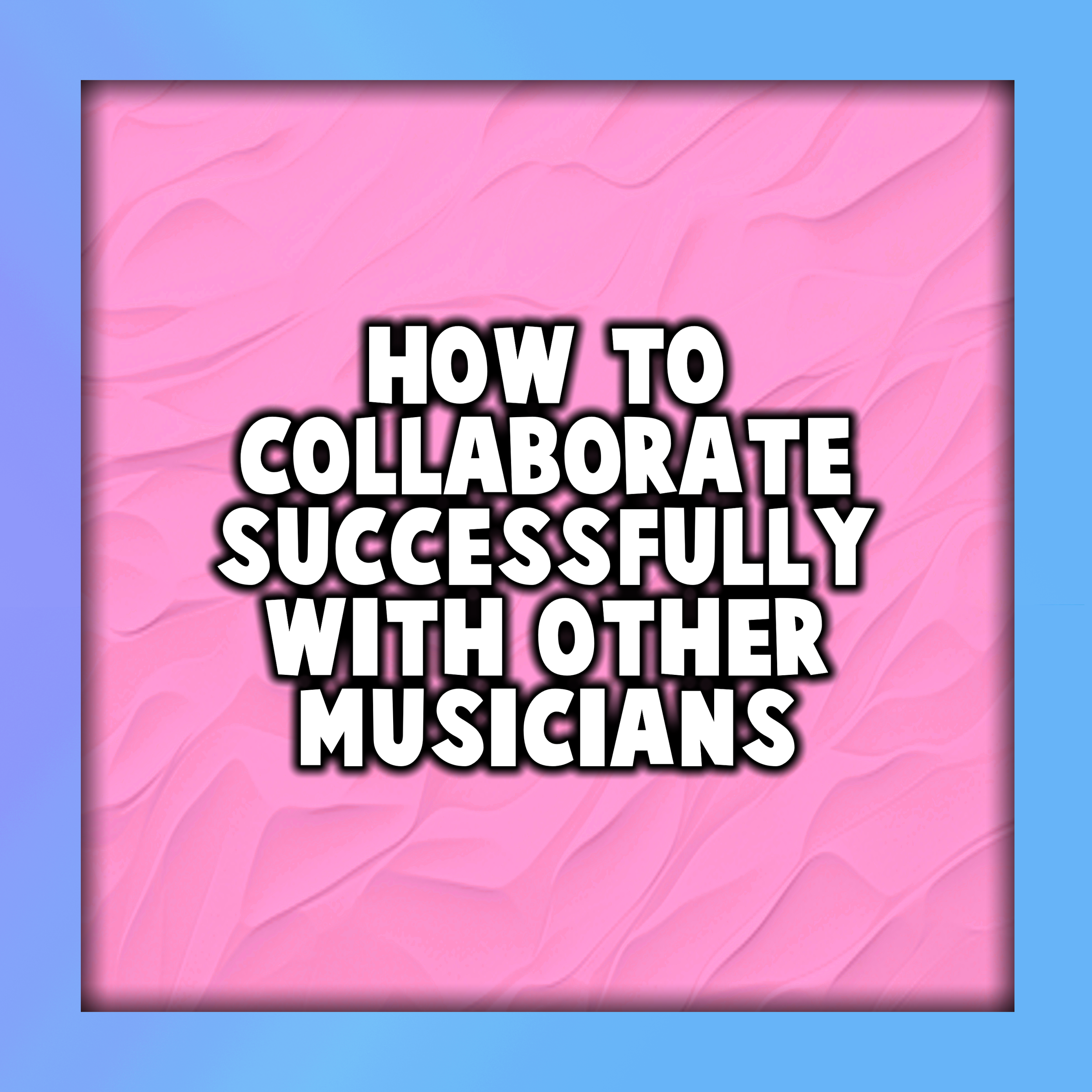 How to Collaborate Successfully with Other Musicians
