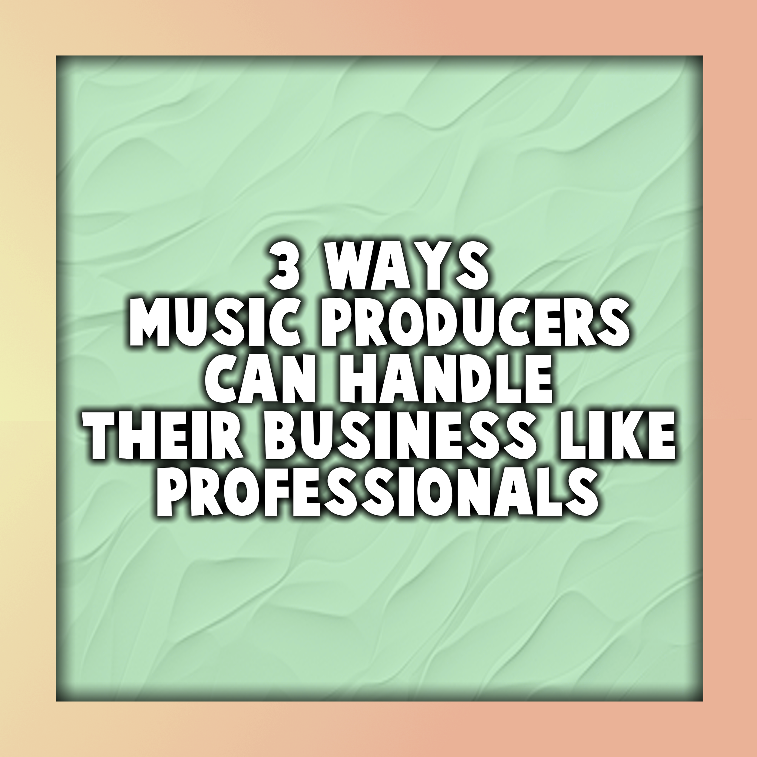 3 Ways Music Producers Can Handle Their Business Like Professionals