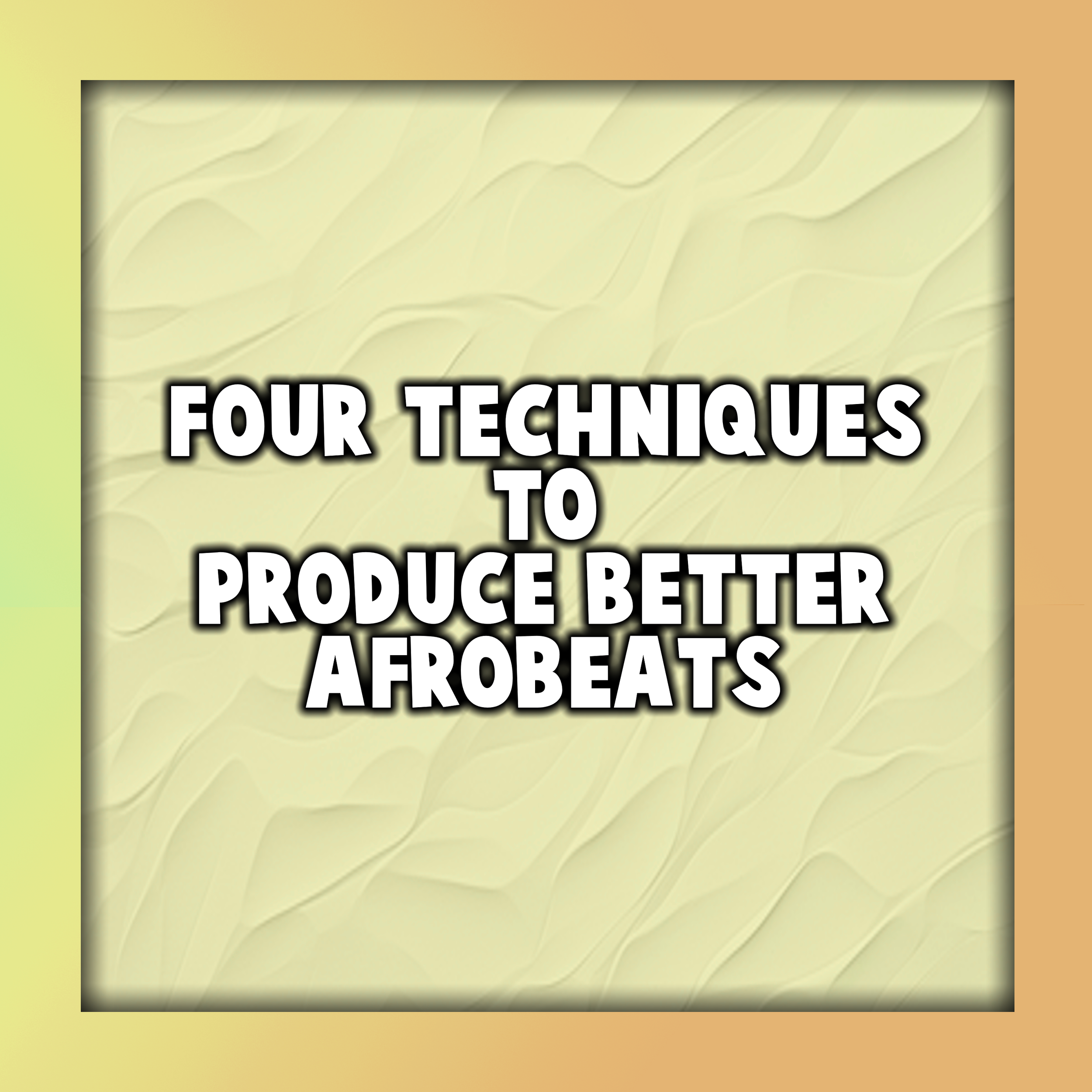 Four Techniques to Produce Better Afrobeats