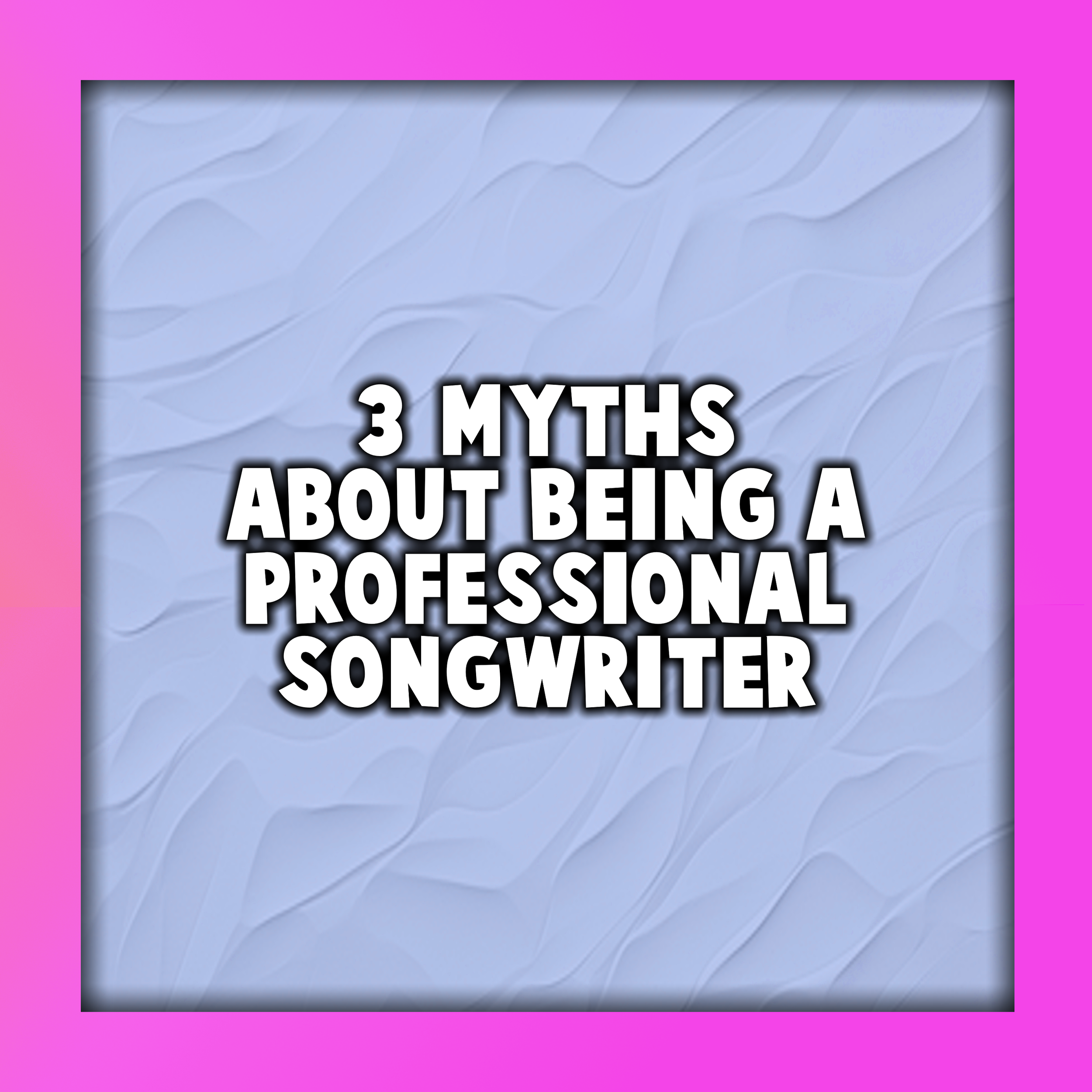 3 Myths About Being a Professional Songwriter