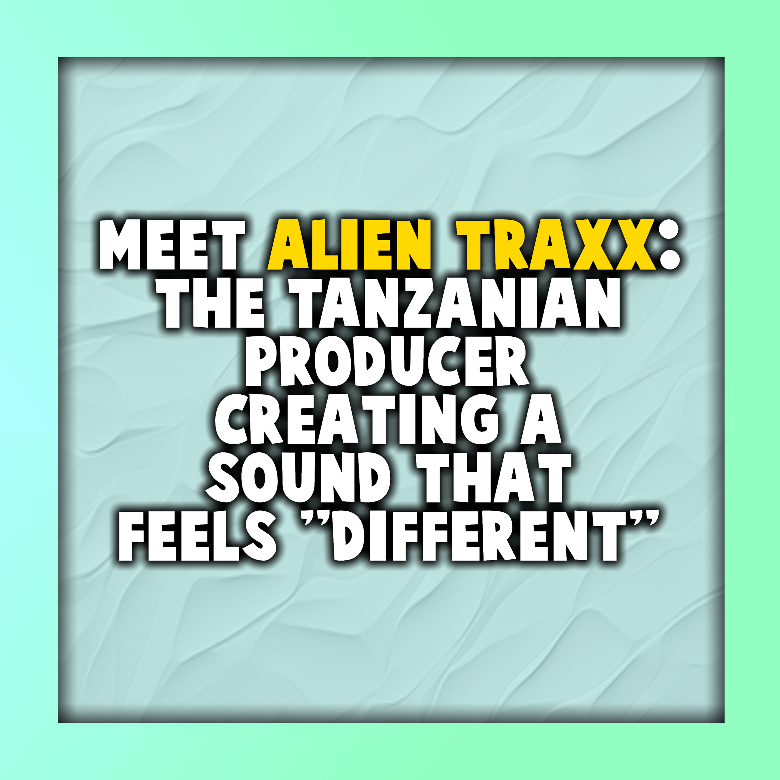 Meet Alien Traxx: The Tanzanian Producer Creating a Sound That Feels "Different"