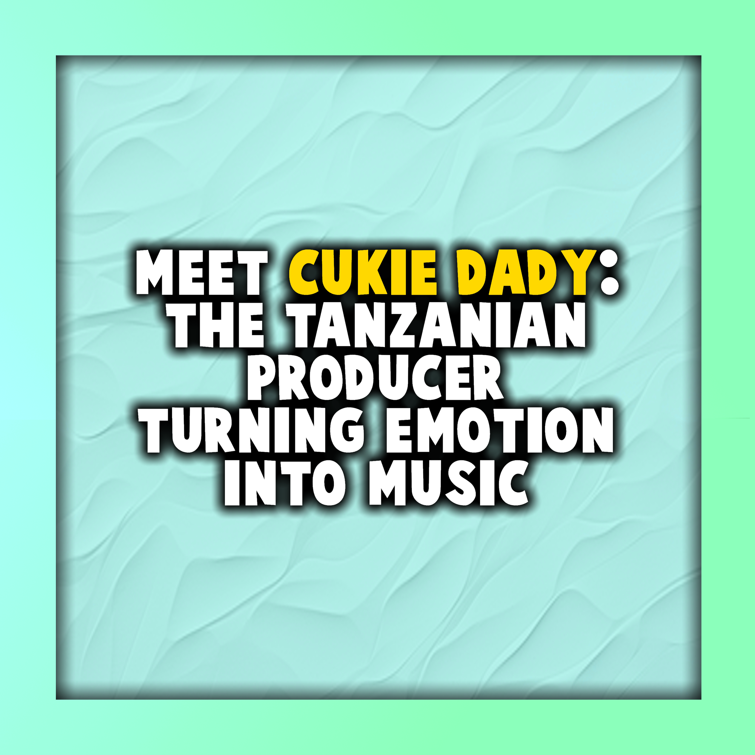 Meet Cukie Dady: The Tanzanian Producer Turning Emotion Into Music