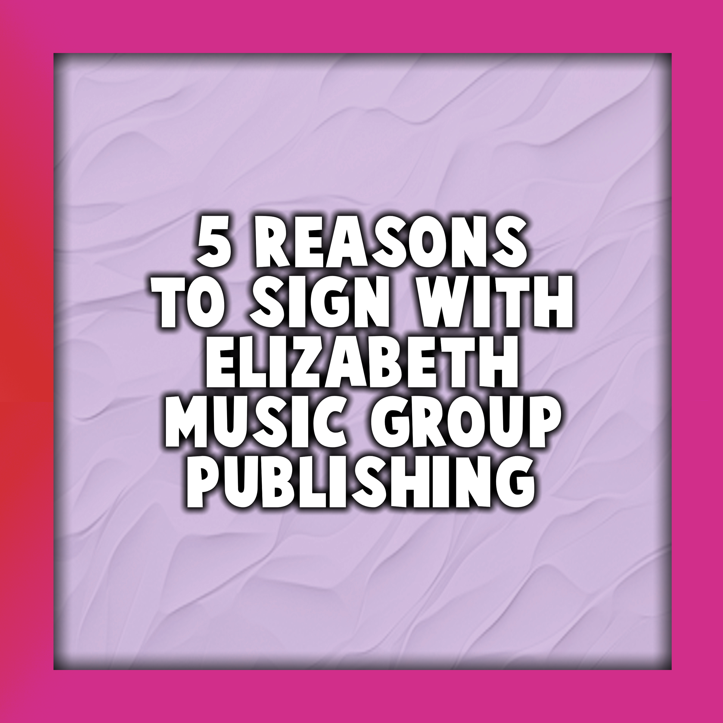 5 Reasons to Sign With Elizabeth Music Group Publishing