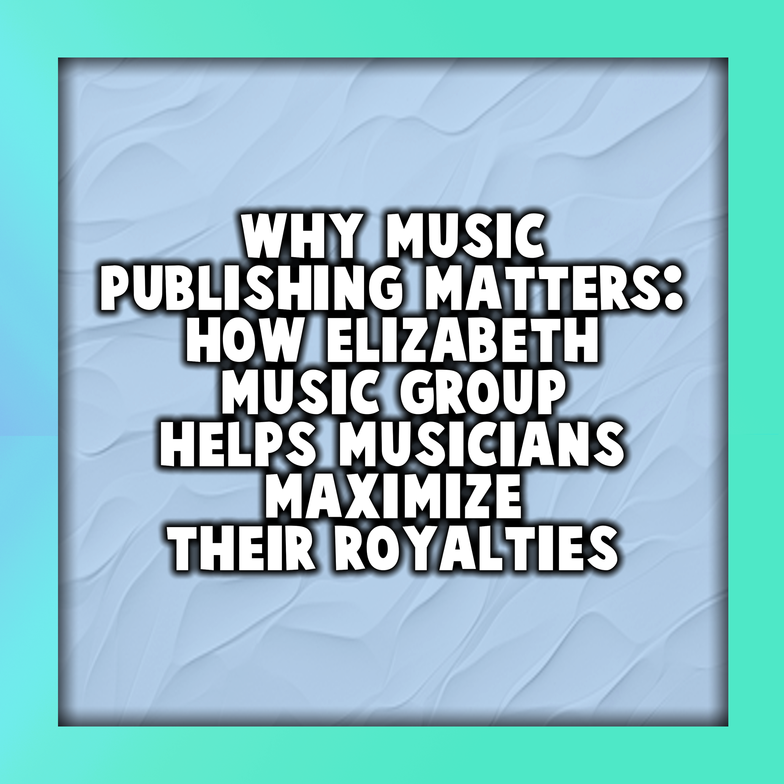 Why Music Publishing Matters: How Elizabeth Music Group Helps Musicians Maximize Their Royalties
