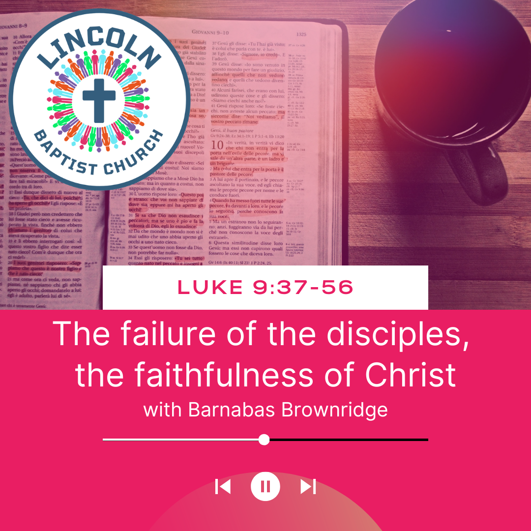 Luke 9:37-56 | The failure of the disciples, the faithfulness of Christ