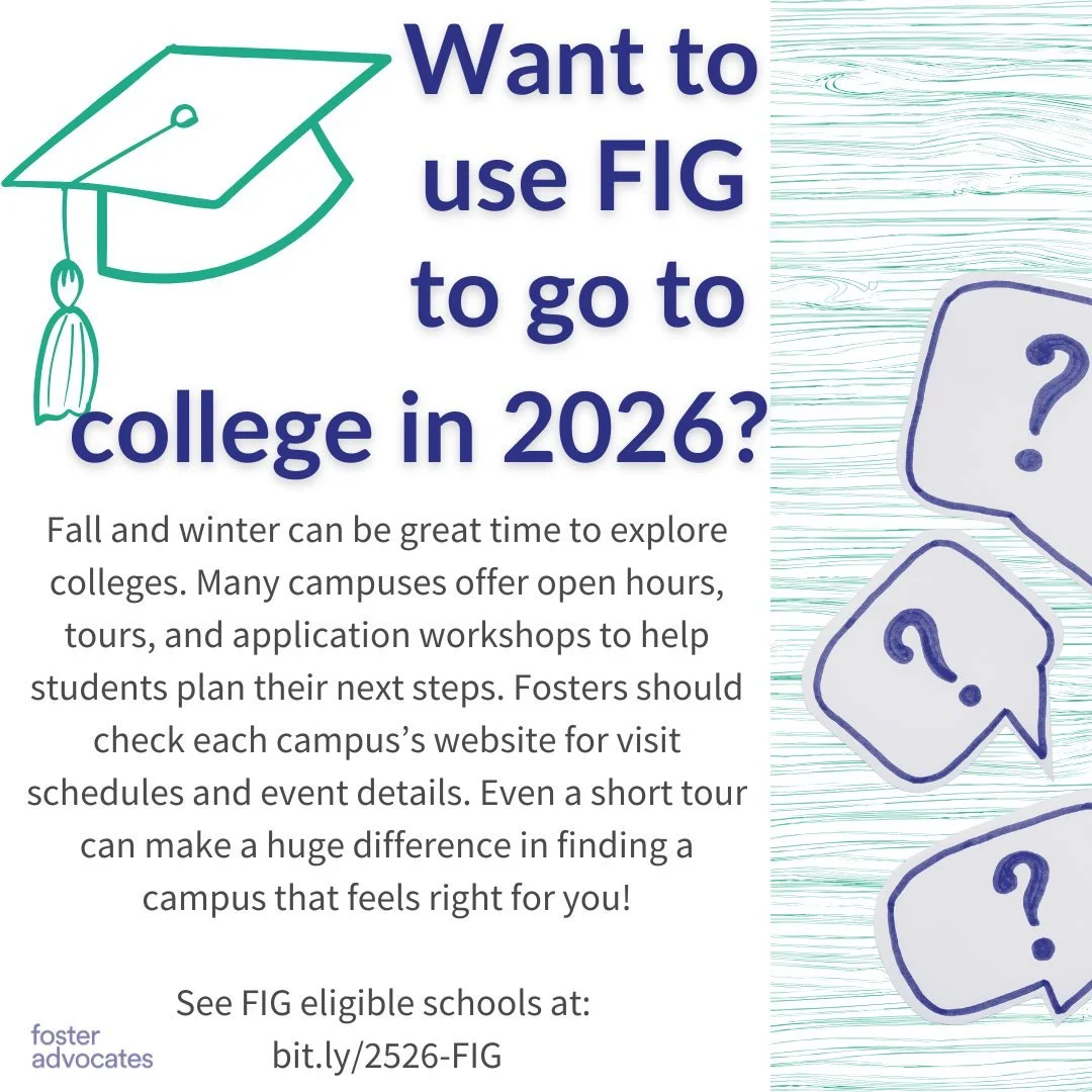 Want to use the Fostering Independence Grants to go to college in 2026, but not sure where to start?

Fall and winter can be great time to explore colleges. Many campuses offer open hours, tours, and application workshops to help students plan their 