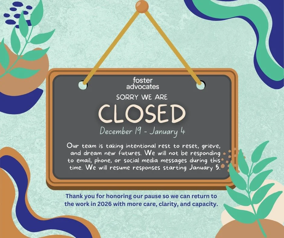 Foster Advocates is taking an intentional pause to rest, reflect, and recharge for another year of Foster-informed systems change across Minnesota. Our office will be closed and our team fully offline from December 19 to January 4; we&rsquo;ll resume