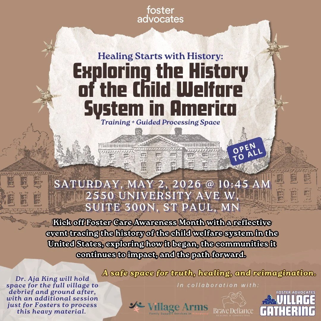 Healing starts with history. 
Join Foster Advocates on Saturday, May 2 in St. Paul for our Village Gathering: Exploring the History of the Child Welfare System in America. This training and guided processing space with Kelis Houston will invite us to