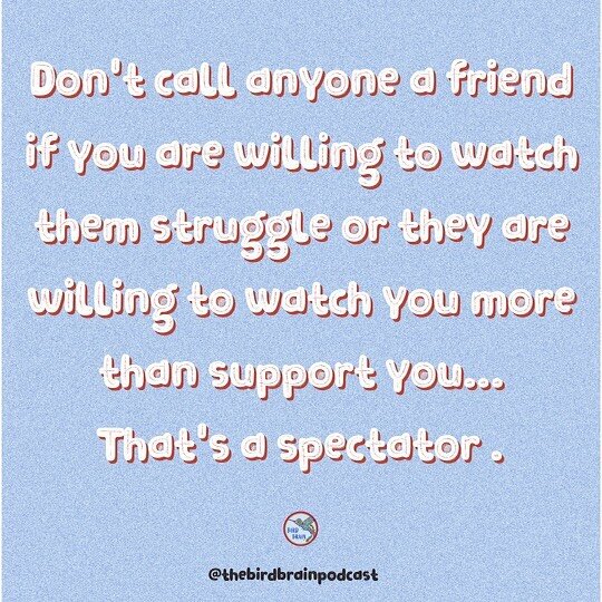 I&rsquo;d be embarrassed to call someone a &ldquo;friend&rdquo; who I&rsquo;m willing to see struggle. Let&rsquo;s keep it real.

When it comes to the foundation of friendships or relationships, support is non-negotiable. It&rsquo;s a difference betw