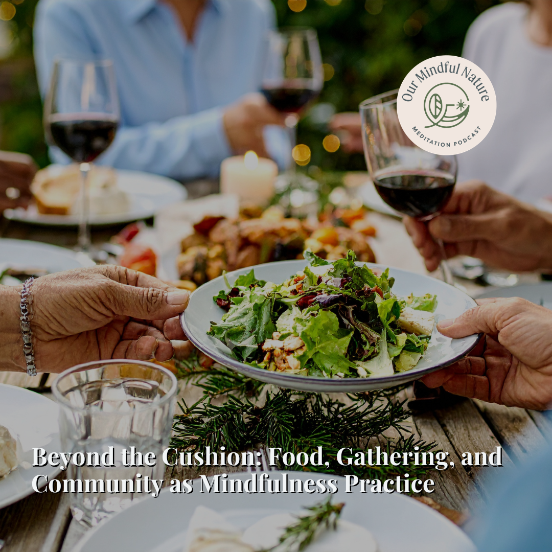 Beyond the Cushion: Food, Gathering, and Community as Mindfulness Practice