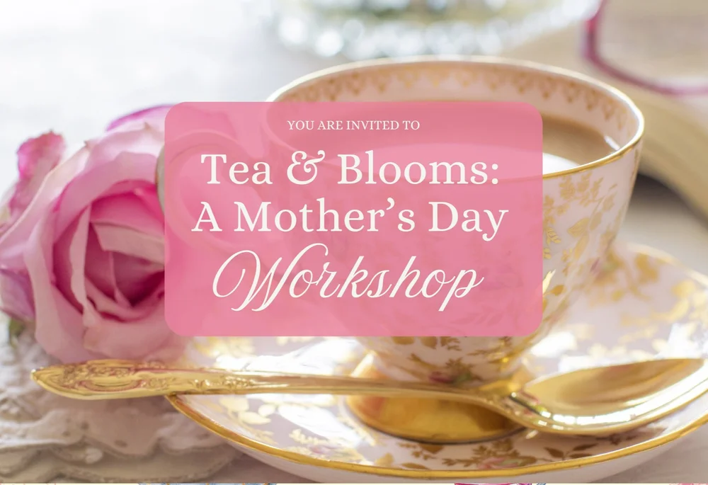 Tea & Blooms: A Mother's Day Floral Workshop