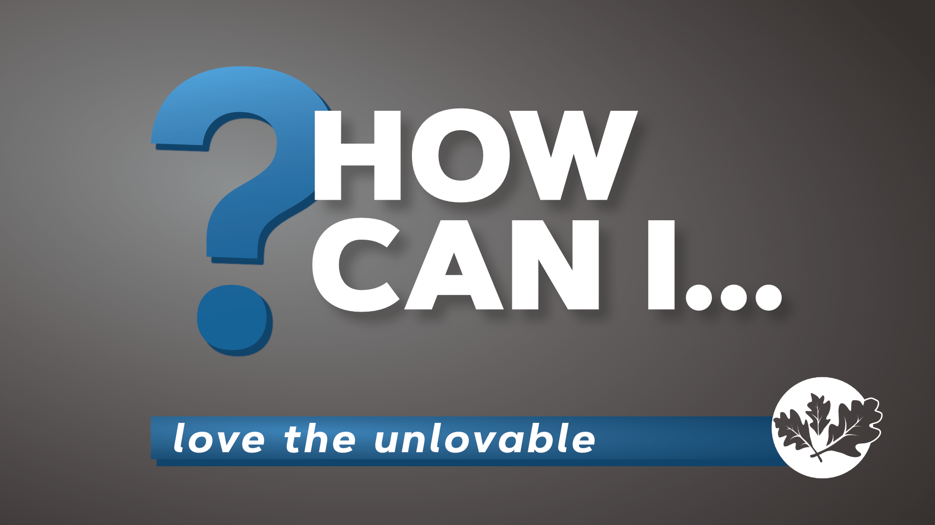 7/28/24 How Can I…love the unlovable?