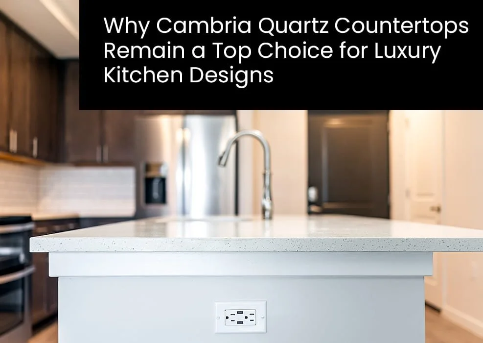 Why Cambria Quartz Countertops Remain a Top Choice for Luxury Kitchen Designs