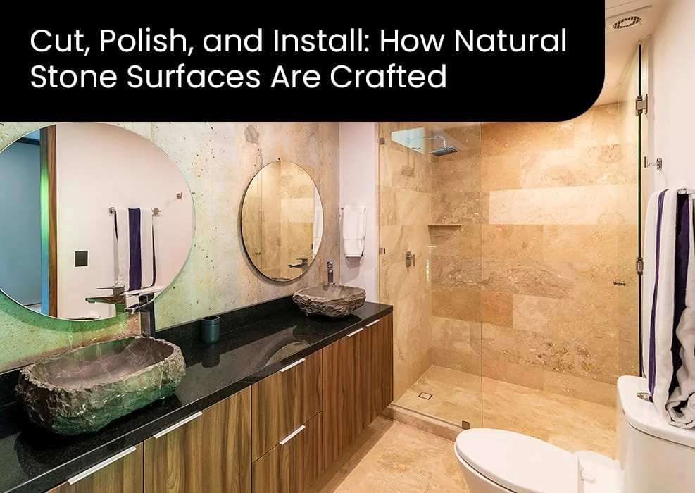 Cut, Polish, and Install: How Natural Stone Surfaces Are Crafted