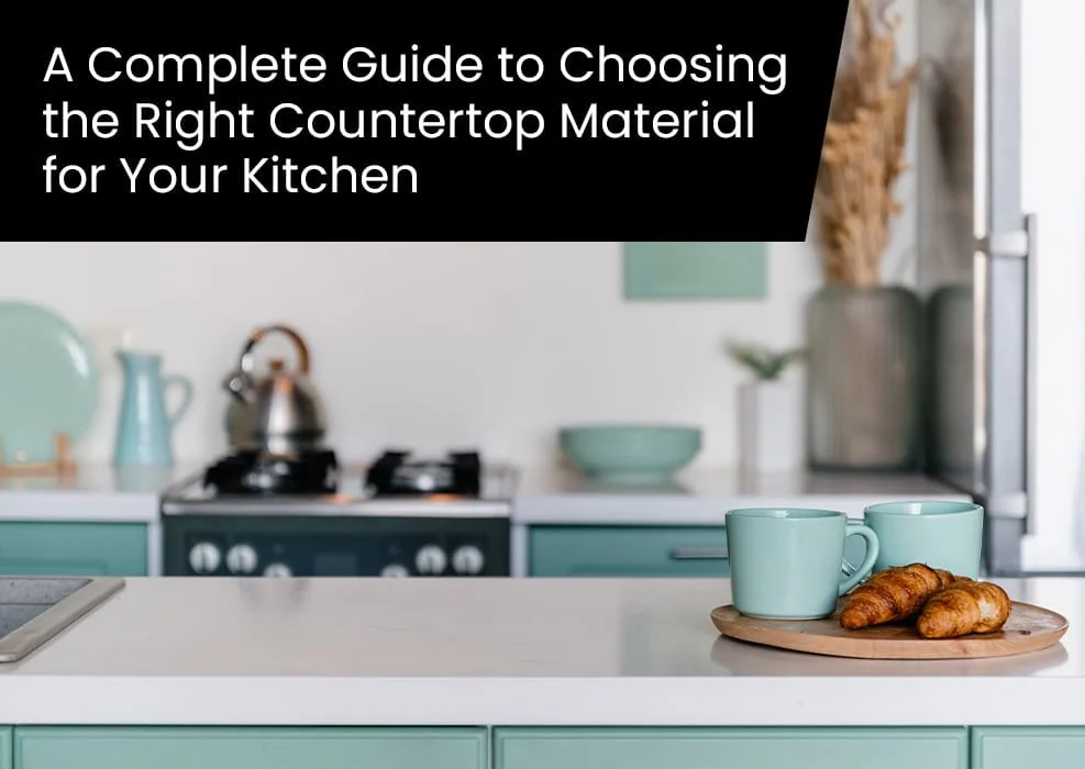 A Complete Guide to Choosing the Right Countertop Material for Your Kitchen