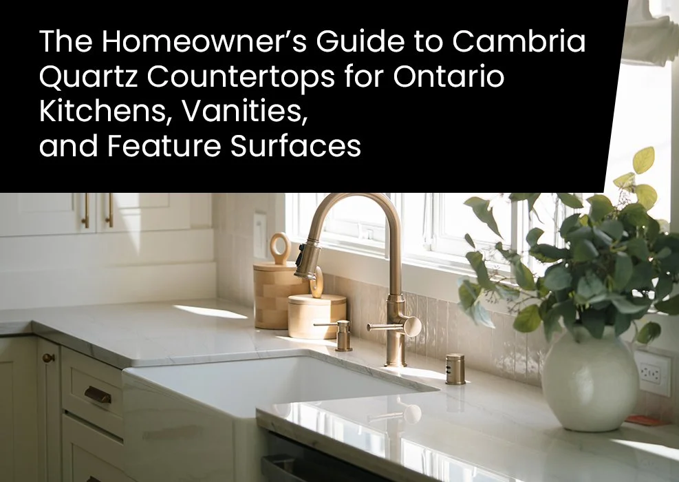 The Homeowner’s Guide to Cambria Quartz Countertops for Ontario Kitchens, Vanities, and Feature Surfaces